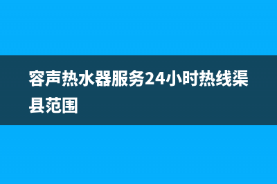 容声热水器服务电话24小时热线(容声热水器服务24小时热线渠县范围)