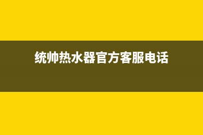 统帅热水器服务热线(统帅热水器官方客服电话)