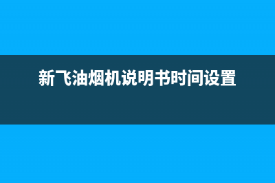 新飞油烟机24小时服务电话(新飞油烟机说明书时间设置)