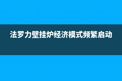 法罗力壁挂炉经销商网点(法罗力壁挂炉经济模式频繁启动)