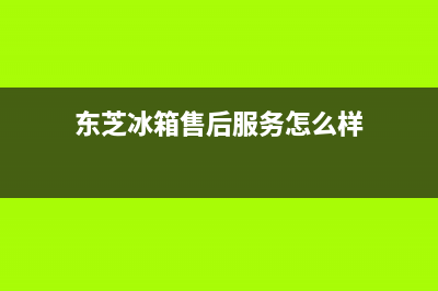 东芝冰箱售后服务电话24小时电话多少(东芝冰箱售后服务怎么样)