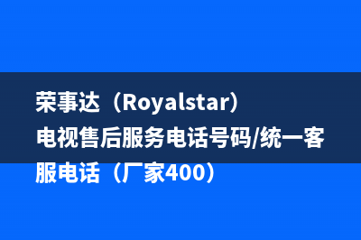荣事达（Royalstar）电视售后服务电话号码/统一客服电话（厂家400）