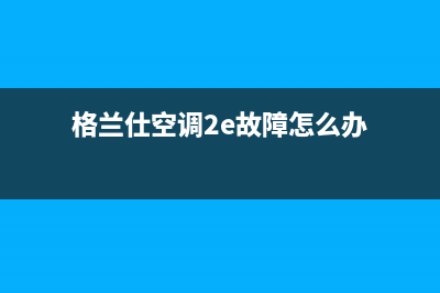 格兰仕空调2E故障(格兰仕空调2e故障怎么办)