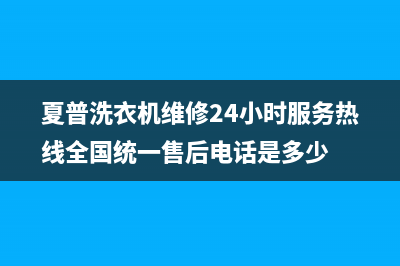 夏普洗衣机维修24小时服务热线全国统一售后电话是多少