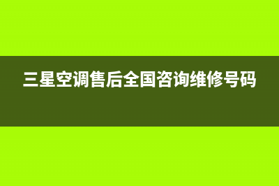 三星空调售后全国咨询维修号码/全国统一客服咨询电话(三星空调售后全国咨询维修号码)