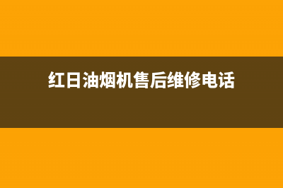 红日油烟机上门服务电话(红日油烟机售后维修电话)