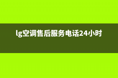 LG空调售后服务电话/售后400人工电话2023已更新（今日/资讯）(lg空调售后服务电话24小时)