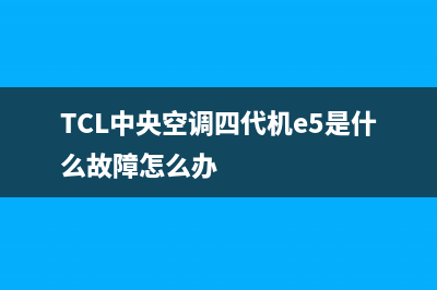 TCL中央空调四代机e5是什么故障怎么办