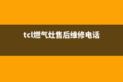 TCL灶具全国售后电话/售后400维修预约电话2023已更新(400/联保)(tcl燃气灶售后维修电话)