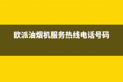 欧派油烟机服务电话(欧派油烟机服务热线电话号码)