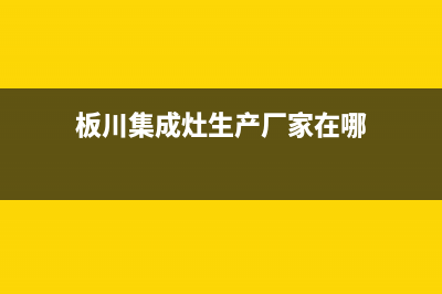 板川集成灶厂家特约维修服务网点热线电话|售后服务电话2023已更新（今日/资讯）(板川集成灶生产厂家在哪)