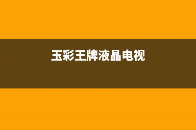 逸彩王牌电视服务售后服务电话/维修服务电话是多少2023已更新(网点更新)(玉彩王牌液晶电视)