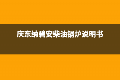 庆东纳碧安（KDNAVIEN）热水器安装预约电话(庆东纳碧安柴油锅炉说明书)