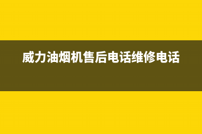 威力油烟机售后服务热线的电话(威力油烟机售后电话维修电话)