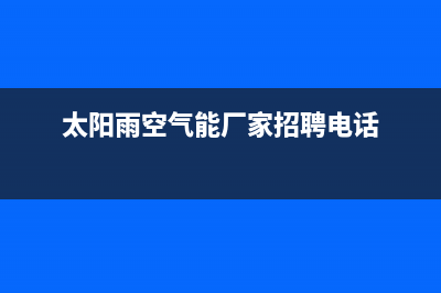 太阳雨空气能厂家服务网点(太阳雨空气能厂家招聘电话)