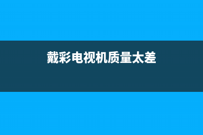 戴彩电视售后电话24小时人工电话/全国统一客户服务热线400(2023更新)(戴彩电视机质量太差)