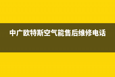 中广欧特斯（OUTES）空气能客服电话(中广欧特斯空气能售后维修电话)