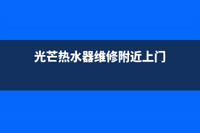 光芒热水器维修售后服务长沙(光芒热水器维修附近上门)