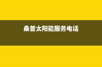 桑普太阳能厂家统一400客服电话全国统一维修预约服务热线(桑普太阳能服务电话)