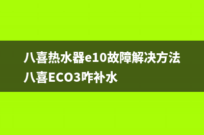 八喜热水器e10故障代码解说(八喜热水器e10故障解决方法八喜ECO3咋补水)