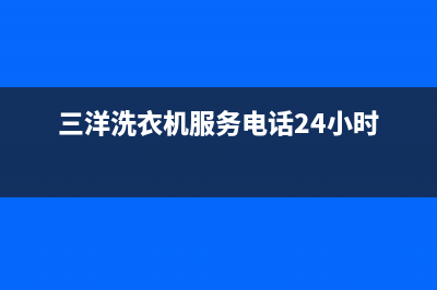 三洋洗衣机服务中心售后服务电话(三洋洗衣机服务电话24小时)