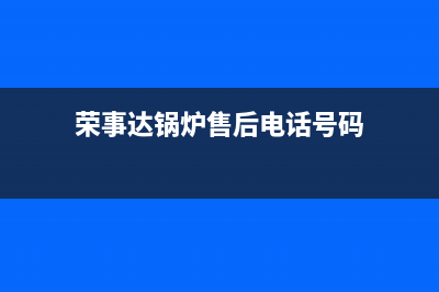 荣事达锅炉售后服务网点(荣事达锅炉售后电话号码)