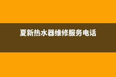 夏新热水器维修电话24小时(夏新热水器维修服务电话)