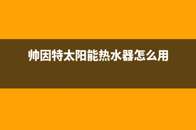 帅因特（ccsyt）太阳能热水器厂家统一客服咨询专线售后24小时人工客服务电话(帅因特太阳能热水器怎么用)