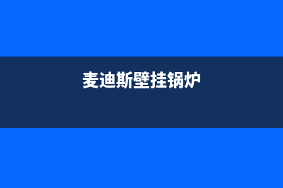 麦迪斯壁挂炉厂家维修客户服务中心400电话(麦迪斯壁挂锅炉)