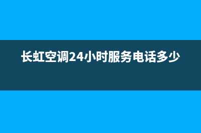 长虹空调24小时服务电话/售后400厂家电话已更新(2022更新)(长虹空调24小时服务电话多少)