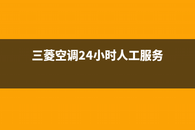 三菱空调24小时服务电话/售后服务网点2022已更新(2022更新)(三菱空调24小时人工服务)