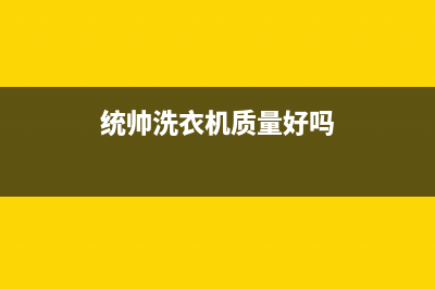 统帅洗衣机全国服务售后客服电话(统帅洗衣机质量好吗)