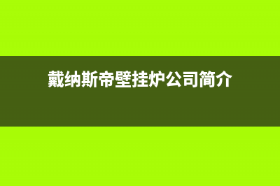 戴纳斯帝锅炉厂家统一服务电话(戴纳斯帝壁挂炉公司简介)