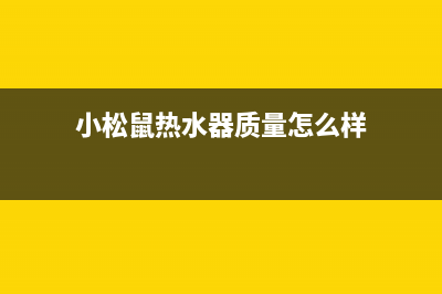 小松鼠热水器售后维修网点(小松鼠热水器质量怎么样)