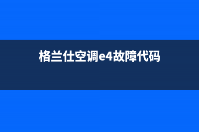 格兰仕空调e4啥故障(格兰仕空调e4故障代码)