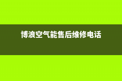 博浪空气能服务电话(博浪空气能售后维修电话)