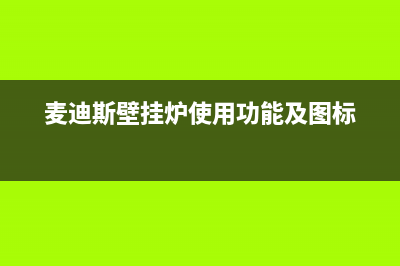 麦迪斯锅炉全国客服电话(麦迪斯壁挂炉使用功能及图标)