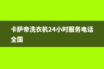 卡萨帝洗衣机24小时人工服务全国统一客户服务热线400(卡萨帝洗衣机24小时服务电话全国)