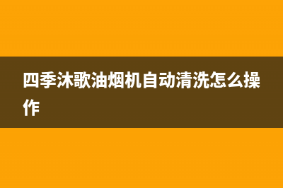 四季沐歌油烟机售后维修电话(四季沐歌油烟机自动清洗怎么操作)