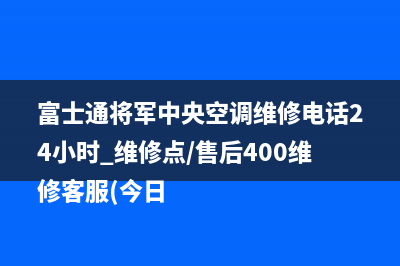 富士通将军中央空调维修电话24小时 维修点/售后400维修客服(今日