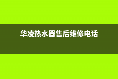 华凌热水器售后服务电话(华凌热水器售后维修电话)