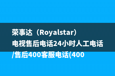 荣事达（Royalstar）电视售后电话24小时人工电话/售后400客服电话(400)