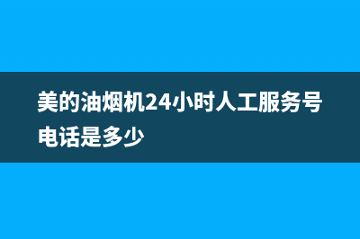 美的油烟机24小时上门服务电话号码(美的油烟机24小时人工服务号电话是多少)