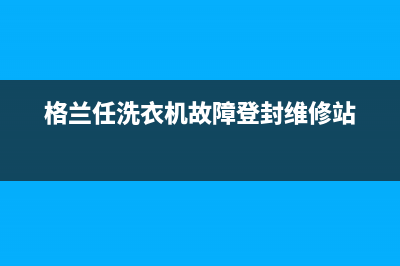 ASKO洗衣机格兰仕洗衣机24小时人工服务电话全国统一24小时服务热线(格兰任洗衣机故障登封维修站)