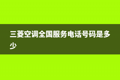 三菱空调全国服务电话/售后服务2023已更新(2023更新)(三菱空调全国服务电话号码是多少)