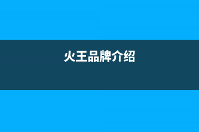 火王（Hione）热水器售后维修网点(火王品牌介绍)