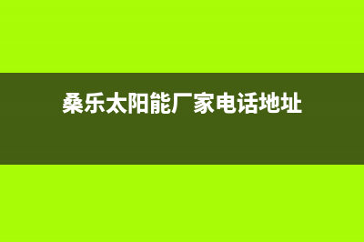 桑乐太阳能厂家统一售后联保服务电话全国统一400服务电话2023已更新（今日/资讯）(桑乐太阳能厂家电话地址)