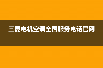 三菱电机空调全国服务电话/售后服务24小时受理中心(2023更新)(三菱电机空调全国服务电话官网)