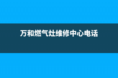 万和燃气灶维修中心/售后维修服务网点24小时人工电话2023已更新(今日(万和燃气灶维修中心电话)