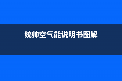 统帅空气能厂家统一400维修预约电话(统帅空气能说明书图解)